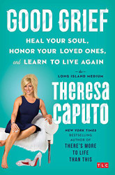 Good Grief: Heal Your Soul Honor Your Loved Ones and Learn to Live Again