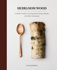Heirloom Wood: A Modern Guide to Carving Spoons
