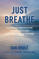 Just Breathe: Mastering Breathwork for Success in Life Love Business and Beyond