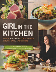 Girl in the Kitchen: How a Top Chef Cooks Thinks Shops Eats and Drinks