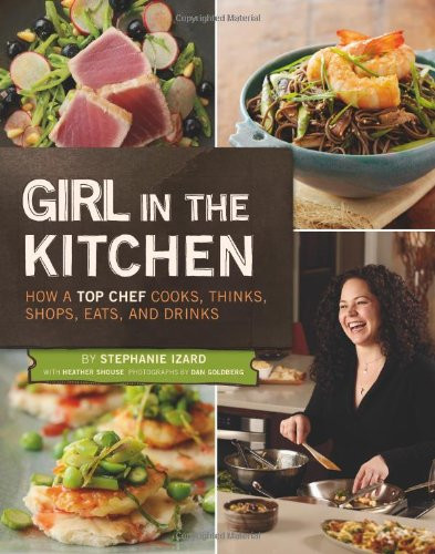 Girl in the Kitchen: How a Top Chef Cooks Thinks Shops Eats and Drinks