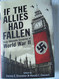 If the Allies Had Fallen: Sixty Alternate Scenarios of World War II
