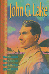 John G. Lake: His Life His Sermons His Boldness of Faith