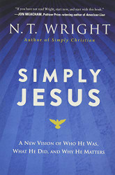 Simply Jesus: A New Vision of Who He Was What He Did and Why He Matters