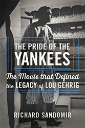 Pride of the Yankees: Lou Gehrig Gary Cooper and the Making of a Classic