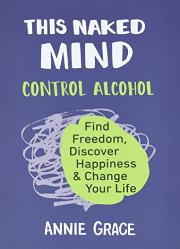 This Naked Mind: Control Alcohol Find Freedom Discover Happiness