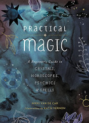 Practical Magic: A Beginner's Guide to Crystals Horoscopes Psychics and Spells