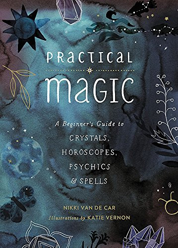 Practical Magic: A Beginner's Guide to Crystals Horoscopes Psychics and Spells