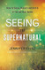 Seeing the Supernatural: How to Sense Discern and Battle in the Spiritual Realm