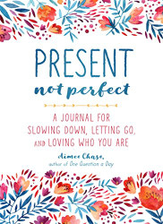 Present Not Perfect: A Journal for Slowing Down Letting Go and