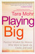 Playing Big: Practical Wisdom for Women Who Want to Speak Up Create and Lead Playing Big: Practical Wisdom for Women Who Want to Speak Up Create and Lead