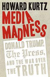 Media Madness: Donald Trump the Press and the War over the Truth