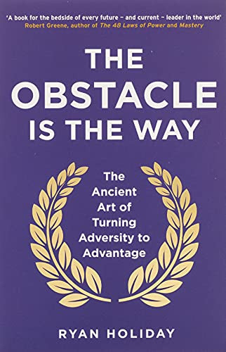 Obstacle is the Way: The Ancient Art of Turning Adversity to Advantage