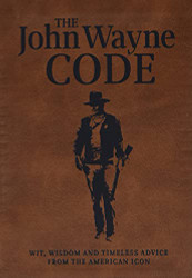 John Wayne Code: Wit Wisdom and Timeless Advice