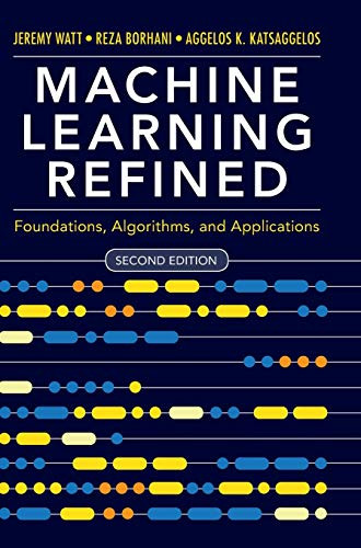 Machine Learning Refined: Foundations Algorithms and Applications