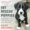 101 Rescue Puppies: One Family's Story of Fostering Dogs Love and Trust