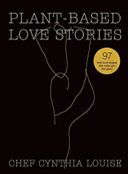 Plant-Based Love Stories: 97 Real Food Recipes That Make You Feel Good
