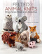 Felted Animal Knits: 20 keep-forever friends to knit felt and love