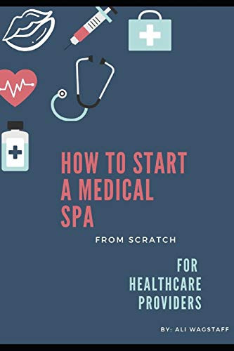 How to Start a Medical Spa: From Scratch: For Healthcare Providers