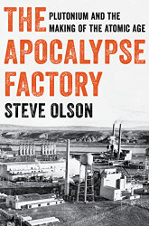 Apocalypse Factory: Plutonium and the Making of the Atomic Age