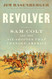 Revolver: Sam Colt and the Six-Shooter That Changed America