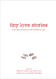 Tiny Love Stories: True Tales of Love in 100 Words or Less