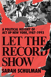Let the Record Show: A Political History of ACT UP New York 1987-1993