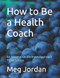 How to Be a Health Coach: An Integrative Wellness Approach