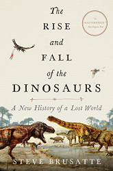 Rise and Fall of the Dinosaurs: A New History of a Lost World