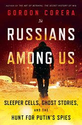 Russians Among Us: Sleeper Cells Ghost Stories and the Hunt for Putin's Spies