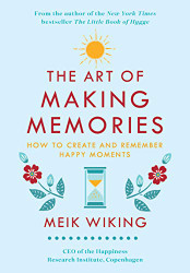 Art of Making Memories: How to Create and Remember Happy Moments