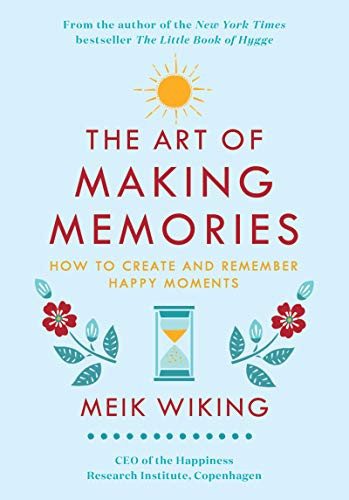 Art of Making Memories: How to Create and Remember Happy Moments