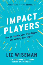 Impact Players: How to Take the Lead Play Bigger and Multiply Your Impact
