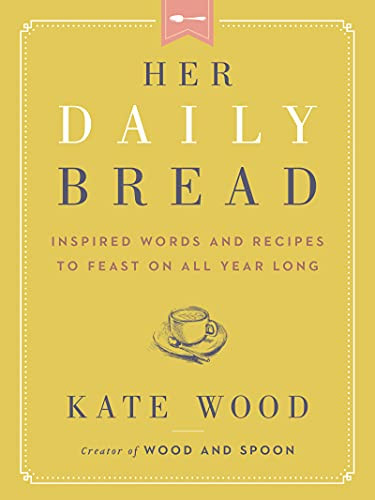 Her Daily Bread: Inspired Words and Recipes to Feast on All Year Long
