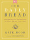 Her Daily Bread: Inspired Words and Recipes to Feast on All Year Long