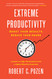 Extreme Productivity: Boost Your Results Reduce Your Hours