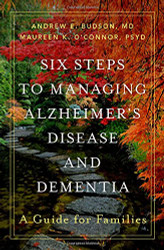 Six Steps to Managing Alzheimer's Disease and Dementia: A Guide for Families