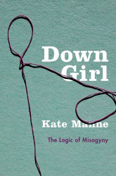 Down Girl: The Logic of Misogyny