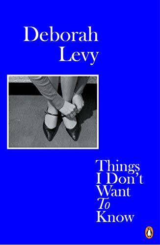 Deborah Levy Things I Don't Want to Know