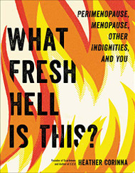 What Fresh Hell Is This?: Perimenopause Menopause Other Indignities and You