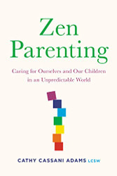 Zen Parenting: Caring for Ourselves and Our Children in an Unpredictable World