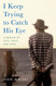 I Keep Trying to Catch His Eye: A Memoir of Loss Grief and Love