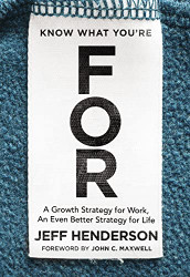 Know What You're FOR: A Growth Strategy for Work An Even Better Strategy for Life