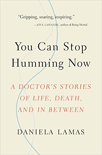 You Can Stop Humming Now: A Doctor's Stories of Life Death and in Between