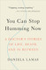 You Can Stop Humming Now: A Doctor's Stories of Life Death and in Between