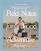 Field Notes for Food Adventure: Recipes and Stories from the Woods to the Ocean