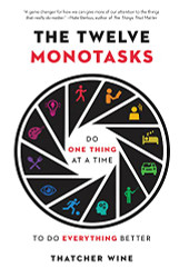 Twelve Monotasks: Do One Thing at a Time to Do Everything Better