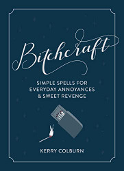 Bitchcraft: Simple Spells for Everyday Annoyances & Sweet Revenge