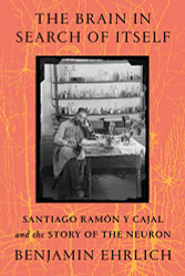 Brain in Search of Itself: Santiago Ramon y Cajal and the Story of the Neuron
