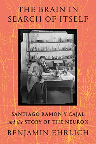 Brain in Search of Itself: Santiago Ramon y Cajal and the Story of the Neuron